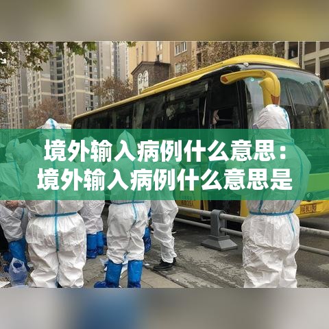 境外输入病例什么意思:境外输入病例什么意思是中国人还是外国人 境外输入病例什么意思:境外输入病例什么意思是中国人还是外国人