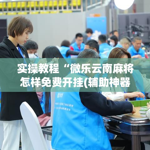 实操教程“微乐云南麻将怎样免费开挂(辅助神器)开挂详细教程
