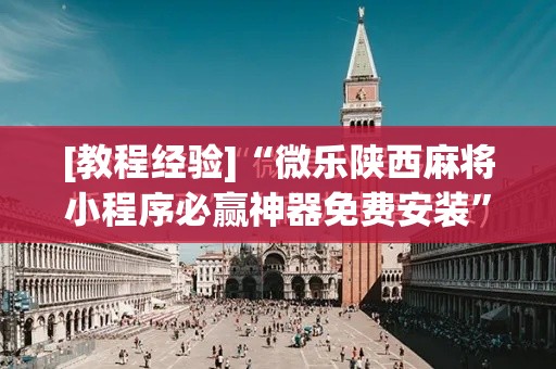 [教程经验]“微乐陕西麻将小程序必赢神器免费安装”科技辅助神器手机版教程