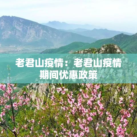 老君山疫情:老君山疫情期间优惠政策 老君山疫情:老君山疫情期间优惠政策
