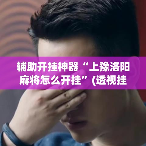 辅助开挂神器“上豫洛阳麻将怎么开挂”(透视挂)辅助透视教程