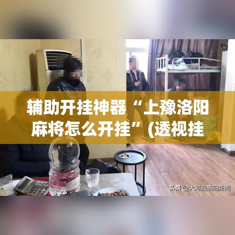 辅助开挂神器“上豫洛阳麻将怎么开挂	”(透视挂)辅助透视教程