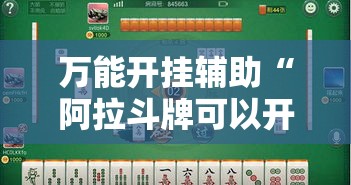 万能开挂辅助“阿拉斗牌可以开挂吗”透视开挂辅助教程