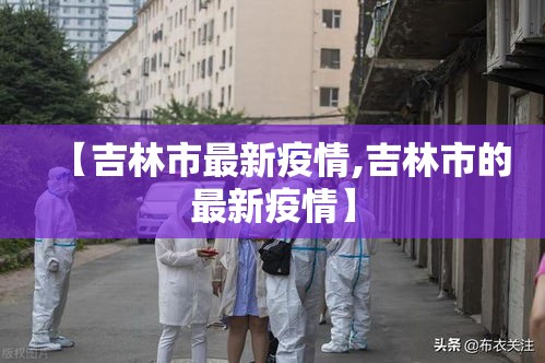 【吉林市最新疫情,吉林市的最新疫情】