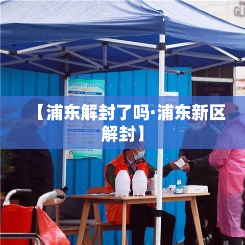 【浦东解封了吗·浦东新区解封】