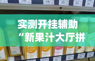 实测开挂辅助“新果汁大厅拼三张开挂怎么使用的(辅助神器)开挂详细教程 实测开挂辅助“新果汁大厅拼三张开挂怎么使用的(辅助神器)开挂详细教程