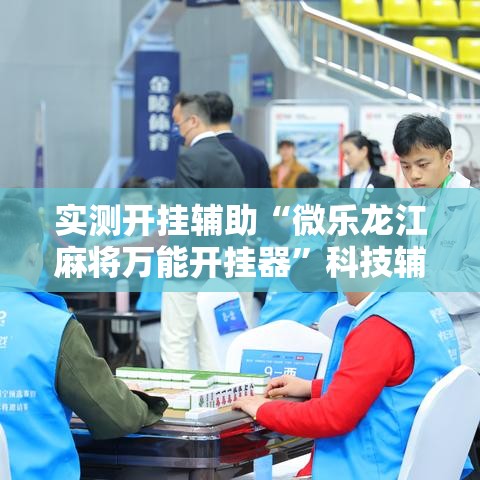 实测开挂辅助“微乐龙江麻将万能开挂器”科技辅助神器手机版教程