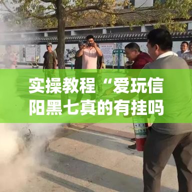 实操教程“爱玩信阳黑七真的有挂吗(辅助神器)开挂详细教程