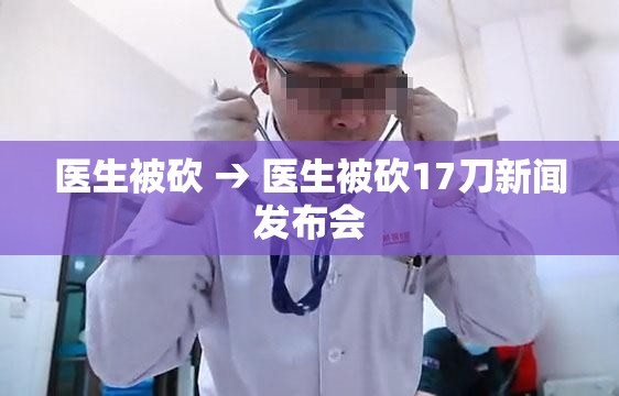 医生被砍 → 医生被砍17刀新闻发布会