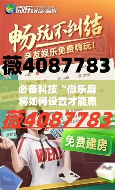 必备科技“微乐麻将如何设置才能赢”透视开挂辅助教程