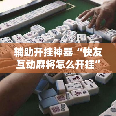 辅助开挂神器“快友互动麻将怎么开挂”透视开挂辅助教程