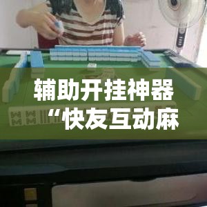 辅助开挂神器“快友互动麻将怎么开挂”透视开挂辅助教程