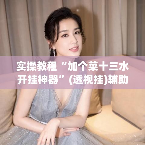 实操教程“加个菜十三水开挂神器”(透视挂)辅助透视教程