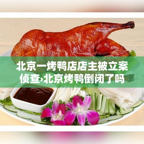 北京一烤鸭店店主被立案侦查›北京烤鸭倒闭了吗