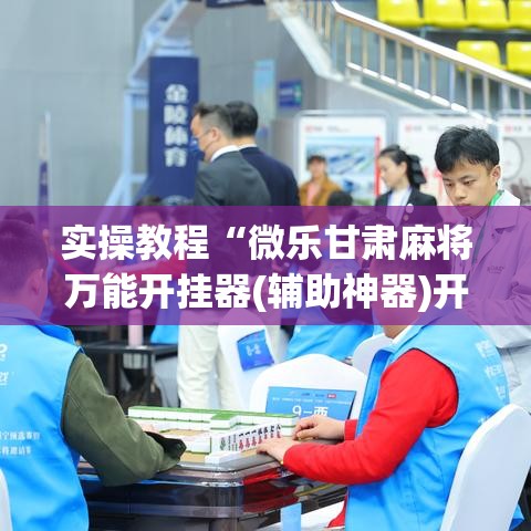 实操教程“微乐甘肃麻将万能开挂器(辅助神器)开挂详细教程