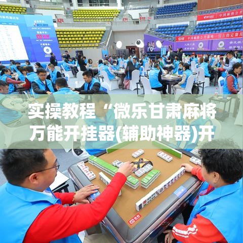 实操教程“微乐甘肃麻将万能开挂器(辅助神器)开挂详细教程