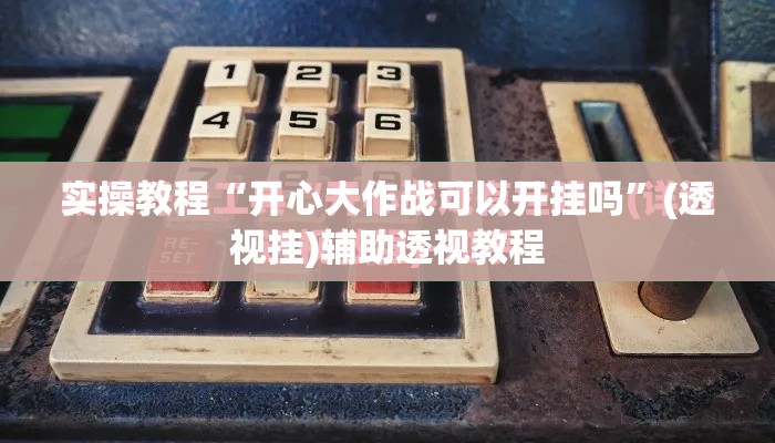 实操教程“开心大作战可以开挂吗”(透视挂)辅助透视教程