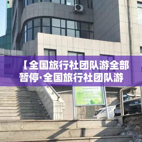 【全国旅行社团队游全部暂停·全国旅行社团队游暂停多久】