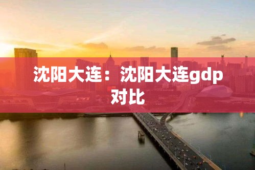 沈阳大连：沈阳大连gdp对比