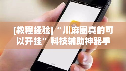 [教程经验]“川麻圈真的可以开挂”科技辅助神器手机版教程
