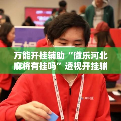 万能开挂辅助“微乐河北麻将有挂吗	”透视开挂辅助教程