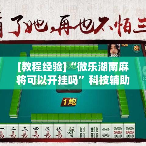 [教程经验]“微乐湖南麻将可以开挂吗	”科技辅助神器手机版教程