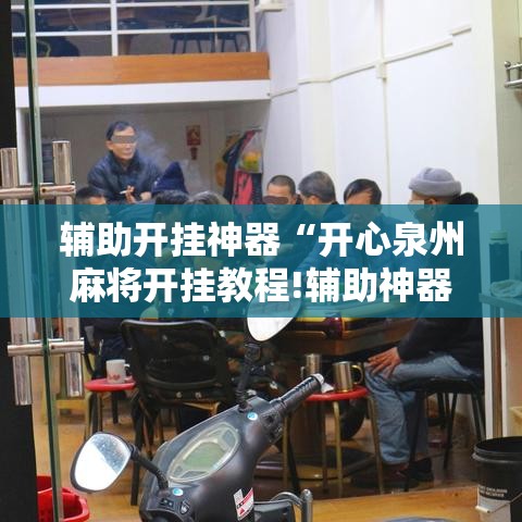 辅助开挂神器“开心泉州麻将开挂教程!辅助神器插件下载