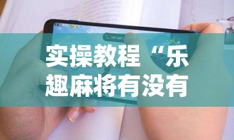 实操教程“乐趣麻将有没有挂	”科技辅助神器手机版教程