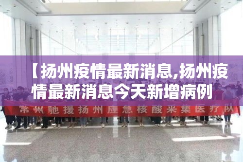 【扬州疫情最新消息,扬州疫情最新消息今天新增病例】 【扬州疫情最新消息,扬州疫情最新消息今天新增病例】