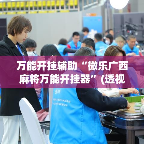 万能开挂辅助“微乐广西麻将万能开挂器”(透视挂)辅助透视教程