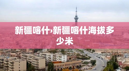 新疆喀什›新疆喀什海拔多少米 新疆喀什›新疆喀什海拔多少米