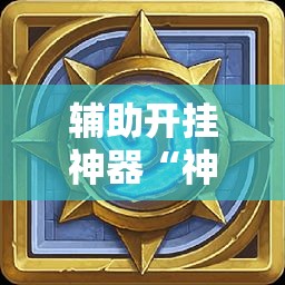 辅助开挂神器“神皇大厅开挂辅助器!辅助神器插件下载