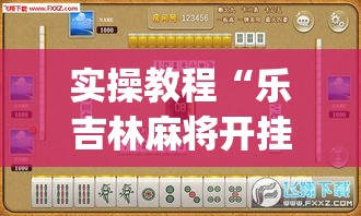 实操教程“乐吉林麻将开挂神器下载(辅助神器)开挂详细教程 实操教程“乐吉林麻将开挂神器下载(辅助神器)开挂详细教程