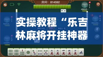 实操教程“乐吉林麻将开挂神器下载(辅助神器)开挂详细教程 实操教程“乐吉林麻将开挂神器下载(辅助神器)开挂详细教程
