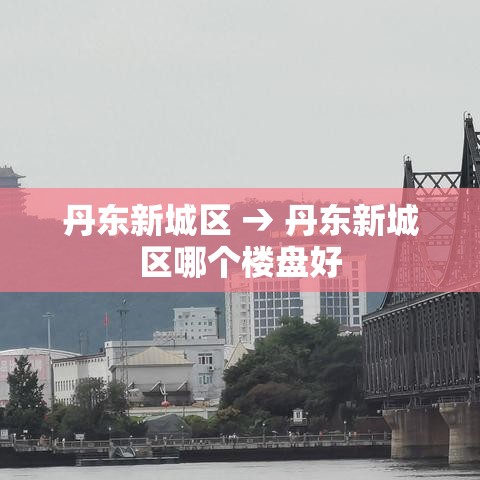 丹东新城区 → 丹东新城区哪个楼盘好
