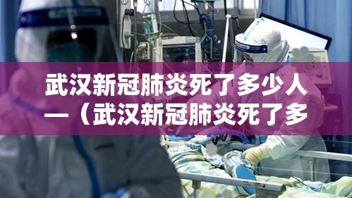 武汉新冠肺炎死了多少人—(武汉新冠肺炎死了多少人口) 武汉新冠肺炎死了多少人—(武汉新冠肺炎死了多少人口)