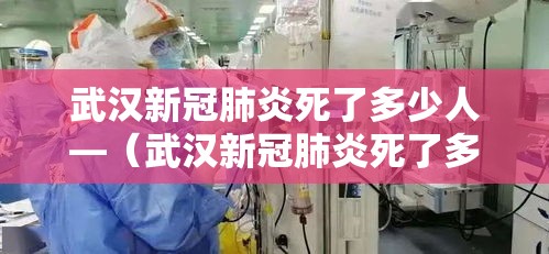 武汉新冠肺炎死了多少人—(武汉新冠肺炎死了多少人口) 武汉新冠肺炎死了多少人—(武汉新冠肺炎死了多少人口)
