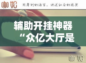 辅助开挂神器“众亿大厅是不是有挂”透视开挂辅助教程