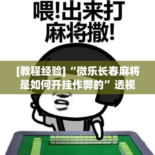 [教程经验]“微乐长春麻将是如何开挂作弊的”透视开挂辅助教程