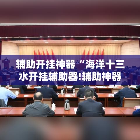 辅助开挂神器“海洋十三水开挂辅助器!辅助神器插件下载