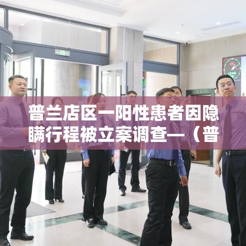 普兰店区一阳性患者因隐瞒行程被立案调查—（普兰店新冠肺炎）