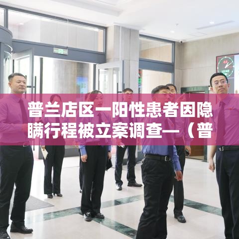 普兰店区一阳性患者因隐瞒行程被立案调查—（普兰店新冠肺炎）