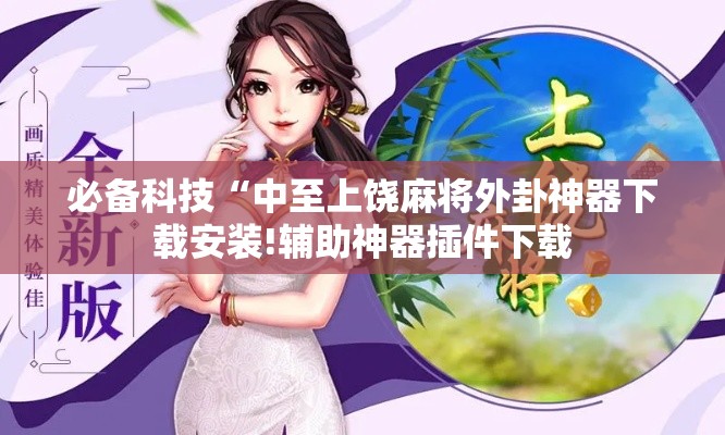 必备科技“中至上饶麻将外卦神器下载安装!辅助神器插件下载 必备科技“中至上饶麻将外卦神器下载安装!辅助神器插件下载