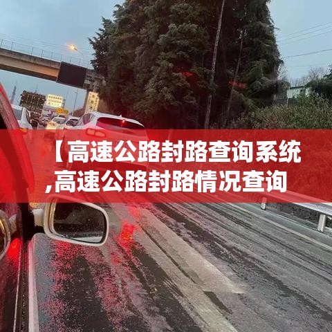 【高速公路封路查询系统,高速公路封路情况查询】 【高速公路封路查询系统,高速公路封路情况查询】