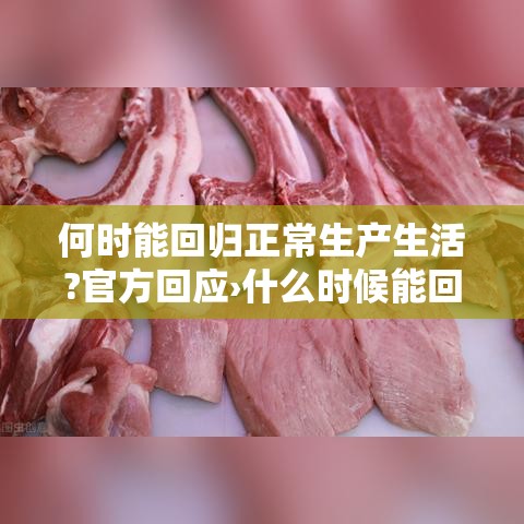 何时能回归正常生产生活?官方回应›什么时候能回归 何时能回归正常生产生活?官方回应›什么时候能回归