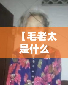 【毛老太是什么身份·毛老太是被谁感染的】