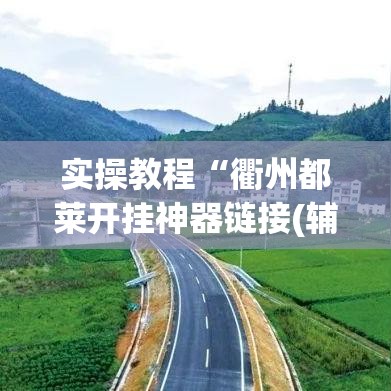 实操教程“衢州都莱开挂神器链接(辅助神器)开挂详细教程 实操教程“衢州都莱开挂神器链接(辅助神器)开挂详细教程