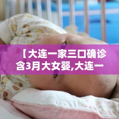【大连一家三口确诊含3月大女婴,大连一家三口疫情】 【大连一家三口确诊含3月大女婴,大连一家三口疫情】
