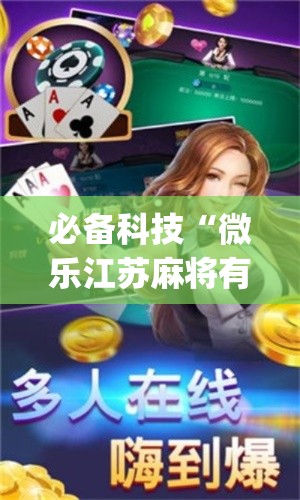 必备科技“微乐江苏麻将有挂吗(辅助神器)开挂详细教程 必备科技“微乐江苏麻将有挂吗(辅助神器)开挂详细教程