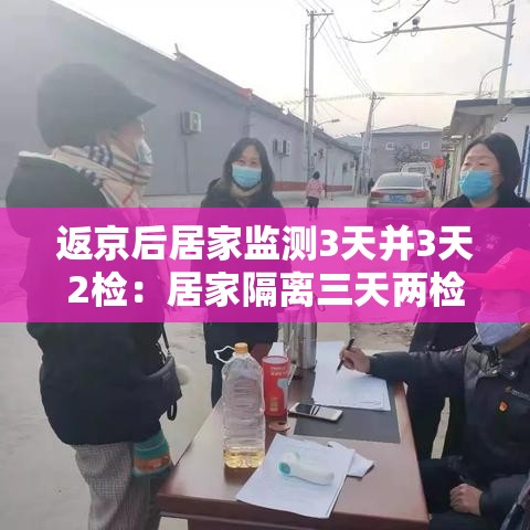返京后居家监测3天并3天2检：居家隔离三天两检